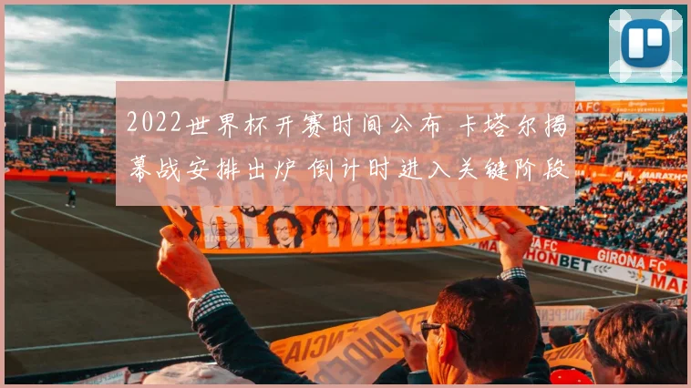 2022世界杯开赛时间公布 卡塔尔揭幕战安排出炉 倒计时进入关键阶段