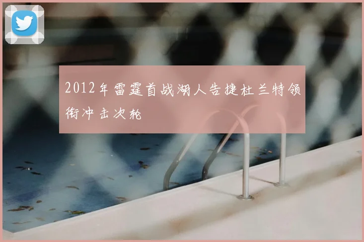 2012年雷霆首战湖人告捷杜兰特领衔冲击次轮