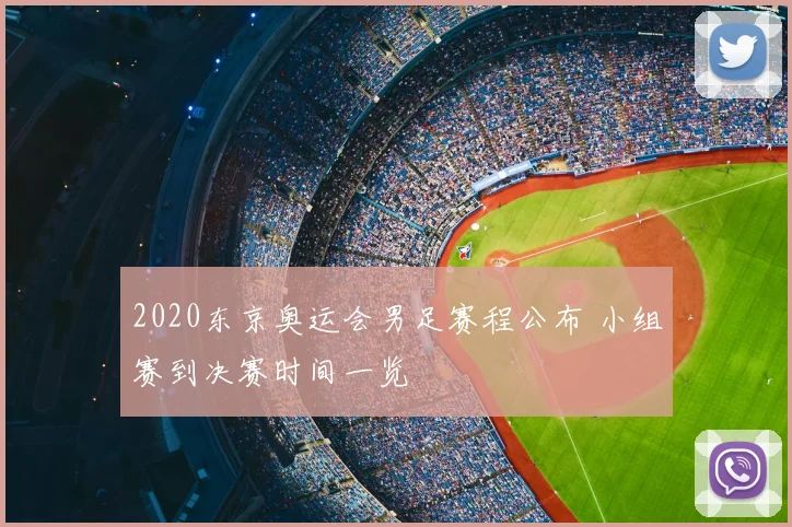 2020东京奥运会男足赛程公布 小组赛到决赛时间一览