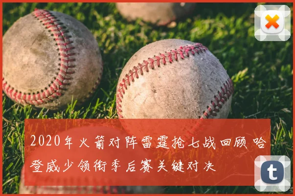 2020年火箭对阵雷霆抢七战回顾 哈登威少领衔季后赛关键对决
