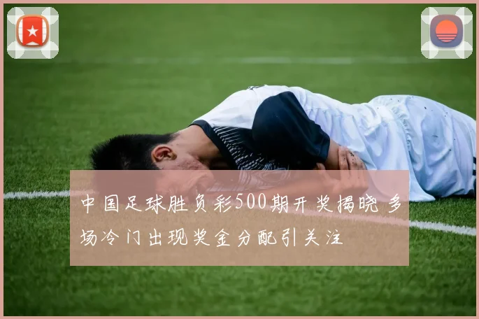 中国足球胜负彩500期开奖揭晓 多场冷门出现奖金分配引关注