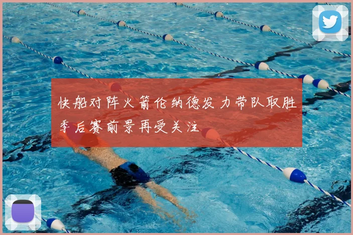 快船对阵火箭伦纳德发力带队取胜季后赛前景再受关注