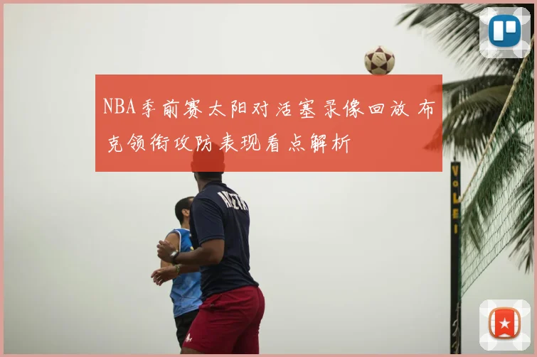 NBA季前赛太阳对活塞录像回放 布克领衔攻防表现看点解析