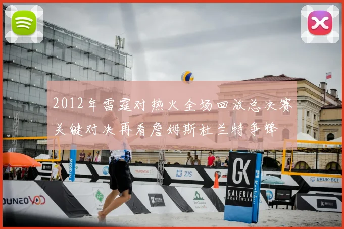 2012年雷霆对热火全场回放总决赛关键对决再看詹姆斯杜兰特争锋