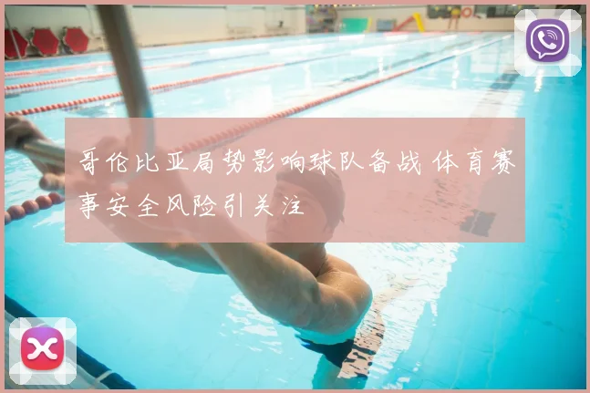 哥伦比亚局势影响球队备战 体育赛事安全风险引关注