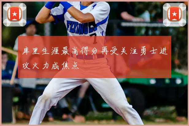 库里生涯最高得分再受关注勇士进攻火力成焦点