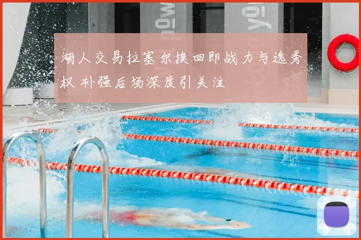 湖人交易拉塞尔换回即战力与选秀权 补强后场深度引关注