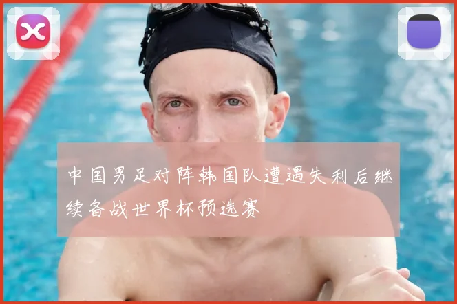 中国男足对阵韩国队遭遇失利后继续备战世界杯预选赛