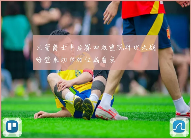 火箭爵士季后赛回放重现对攻大战哈登米切尔对位成看点