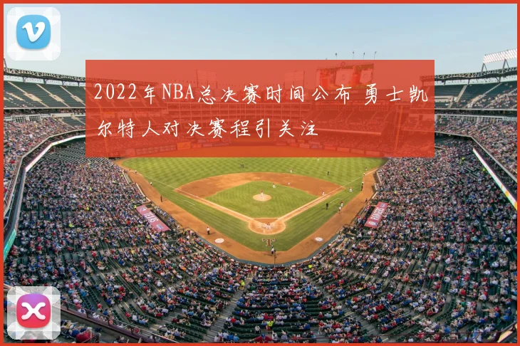 2022年NBA总决赛时间公布 勇士凯尔特人对决赛程引关注