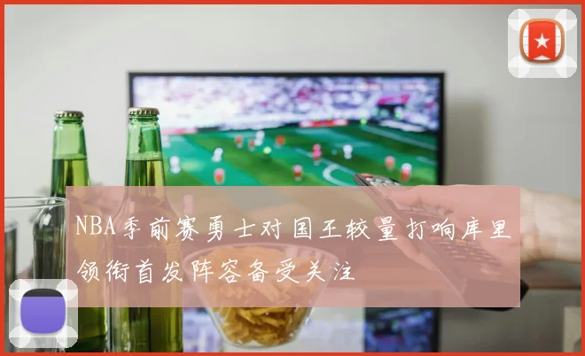 NBA季前赛勇士对国王较量打响库里领衔首发阵容备受关注
