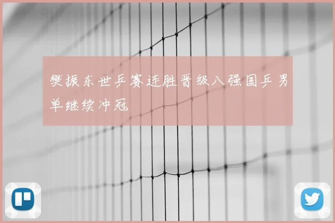 樊振东世乒赛连胜晋级八强国乒男单继续冲冠