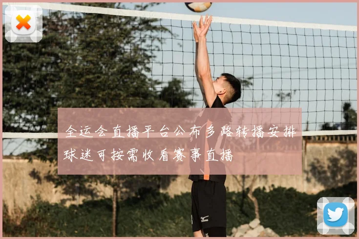 全运会直播平台公布多路转播安排球迷可按需收看赛事直播