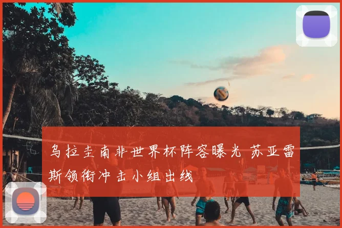 乌拉圭南非世界杯阵容曝光 苏亚雷斯领衔冲击小组出线