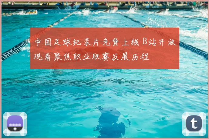 中国足球纪录片免费上线 B站开放观看聚焦职业联赛发展历程