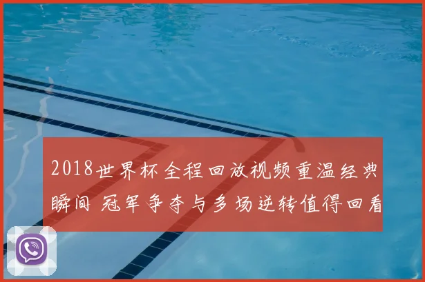 2018世界杯全程回放视频重温经典瞬间 冠军争夺与多场逆转值得回看