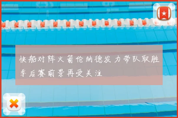 快船对阵火箭伦纳德发力带队取胜季后赛前景再受关注