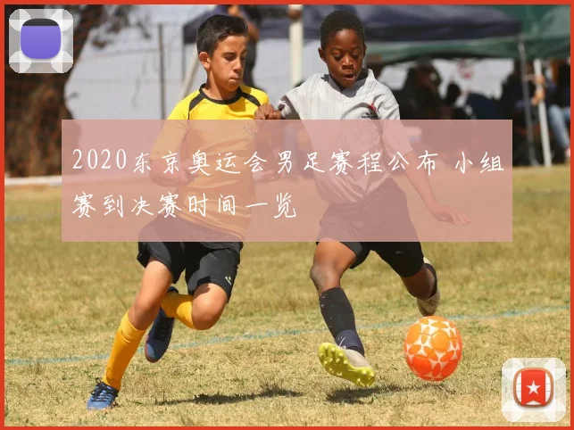 2020东京奥运会男足赛程公布 小组赛到决赛时间一览