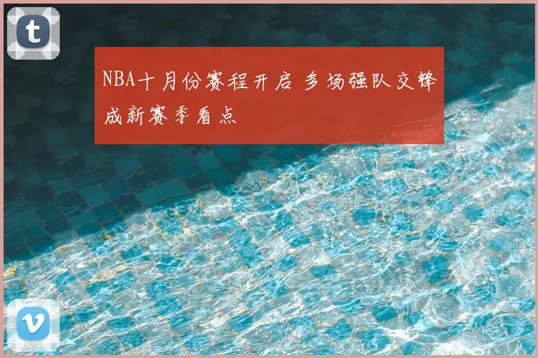 NBA十月份赛程开启 多场强队交锋成新赛季看点