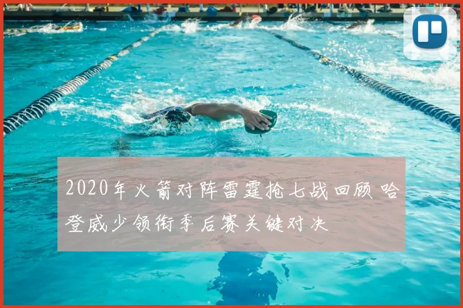 2020年火箭对阵雷霆抢七战回顾 哈登威少领衔季后赛关键对决