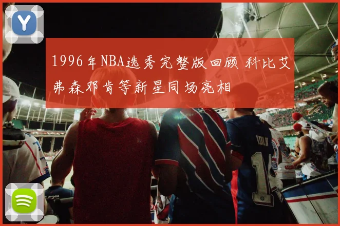 1996年NBA选秀完整版回顾 科比艾弗森邓肯等新星同场亮相